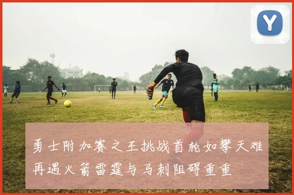 勇士附加赛之王挑战首轮如攀天难再遇火箭雷霆与马刺阻碍重重