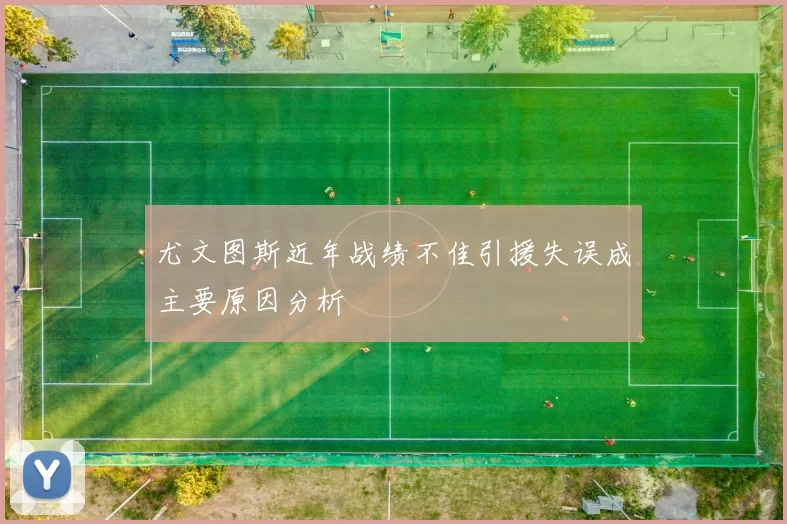 尤文图斯近年战绩不佳引援失误成主要原因分析