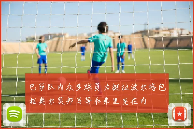 巴萨队内众多球员力挺拉波尔塔包括奥尔莫邦马蒂和弗里克在内