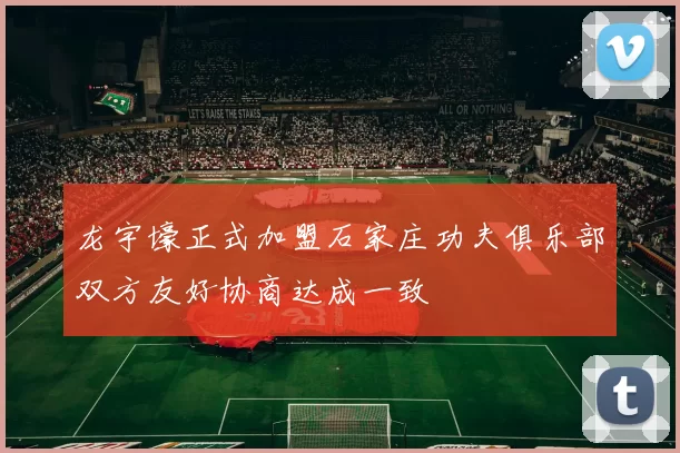 龙宇壕正式加盟石家庄功夫俱乐部双方友好协商达成一致