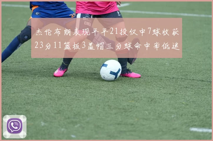 杰伦布朗表现平平21投仅中7球收获23分11篮板3盖帽三分球命中率低迷