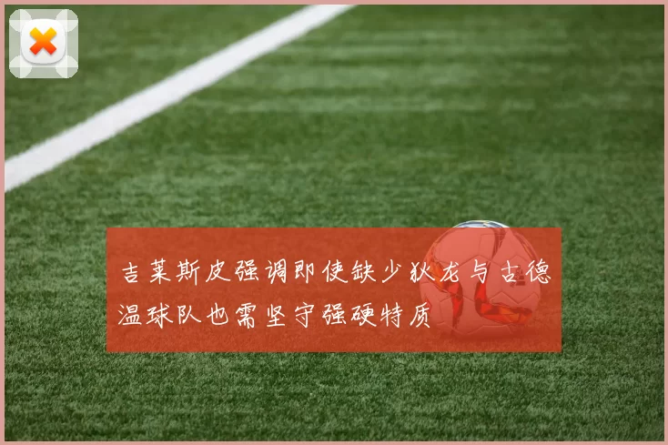 吉莱斯皮强调即使缺少狄龙与古德温球队也需坚守强硬特质