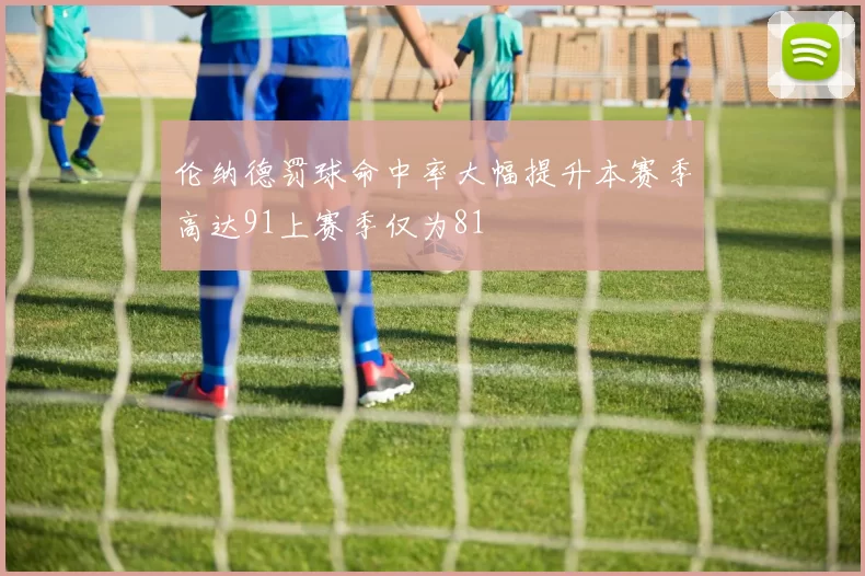 伦纳德罚球命中率大幅提升本赛季高达91上赛季仅为81