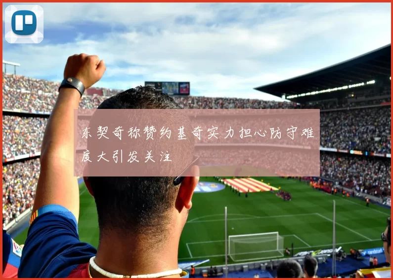 东契奇称赞约基奇实力担心防守难度大引发关注