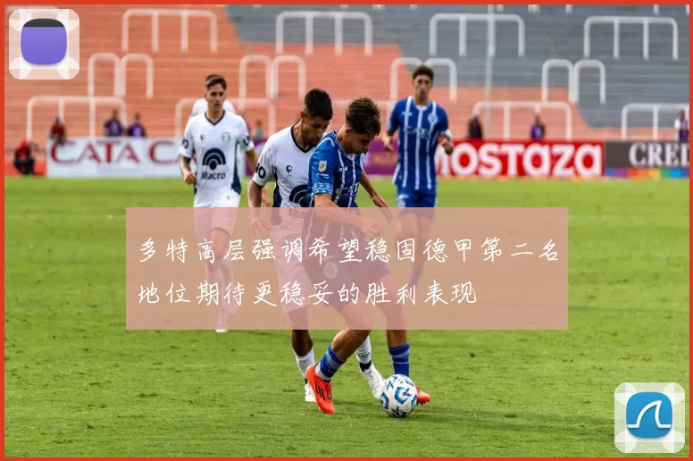 多特高层强调希望稳固德甲第二名地位期待更稳妥的胜利表现