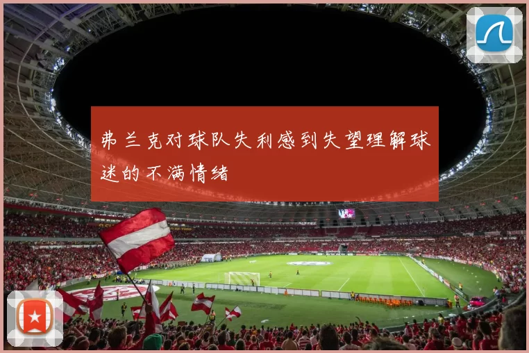 弗兰克对球队失利感到失望理解球迷的不满情绪