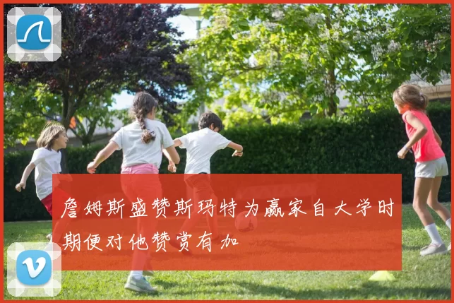 詹姆斯盛赞斯玛特为赢家自大学时期便对他赞赏有加