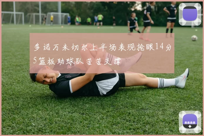 多诺万米切尔上半场表现抢眼14分5篮板助球队苦苦支撑